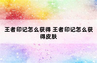 王者印记怎么获得 王者印记怎么获得皮肤